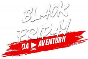 DA PLAY AVENTURII, de Black Friday!